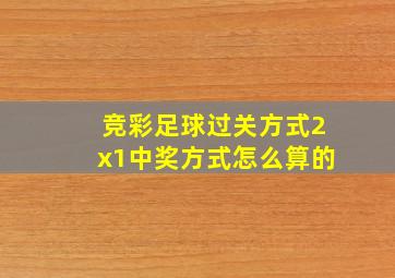 竞彩足球过关方式2x1中奖方式怎么算的