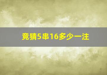 竞猜5串16多少一注