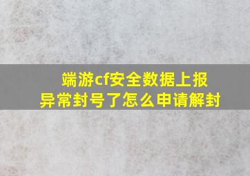 端游cf安全数据上报异常封号了怎么申请解封