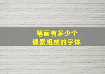 笔画有多少个像素组成的字体