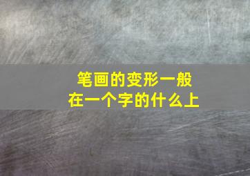 笔画的变形一般在一个字的什么上