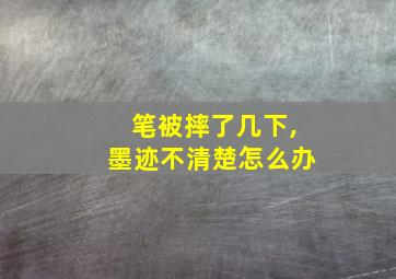 笔被摔了几下,墨迹不清楚怎么办