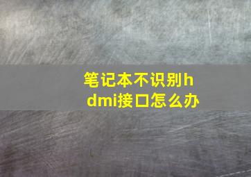 笔记本不识别hdmi接口怎么办