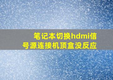 笔记本切换hdmi信号源连接机顶盒没反应