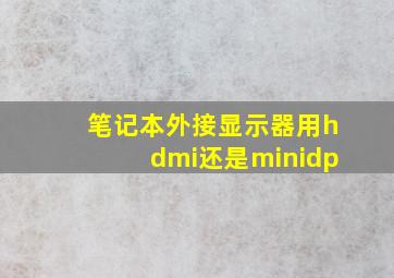 笔记本外接显示器用hdmi还是minidp