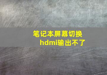 笔记本屏幕切换hdmi输出不了