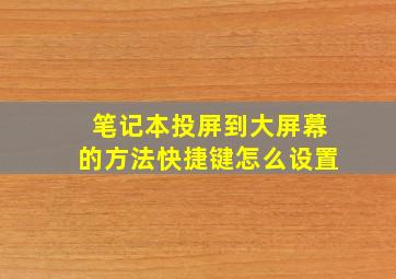 笔记本投屏到大屏幕的方法快捷键怎么设置