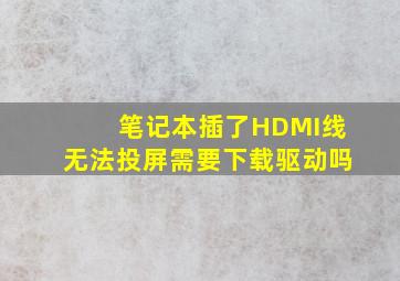 笔记本插了HDMI线无法投屏需要下载驱动吗