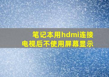 笔记本用hdmi连接电视后不使用屏幕显示