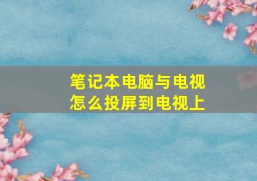 笔记本电脑与电视怎么投屏到电视上