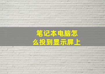 笔记本电脑怎么投到显示屏上