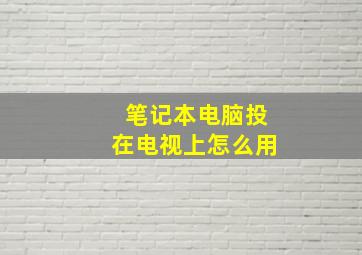 笔记本电脑投在电视上怎么用