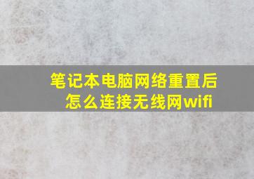 笔记本电脑网络重置后怎么连接无线网wifi