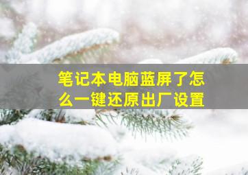 笔记本电脑蓝屏了怎么一键还原出厂设置