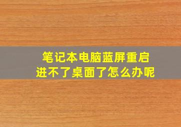 笔记本电脑蓝屏重启进不了桌面了怎么办呢