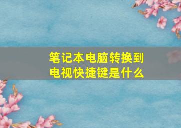 笔记本电脑转换到电视快捷键是什么