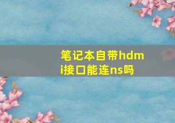 笔记本自带hdmi接口能连ns吗