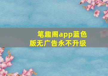 笔趣阁app蓝色版无广告永不升级