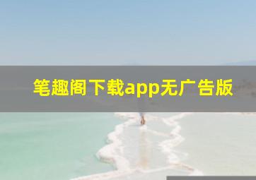 笔趣阁下载app无广告版