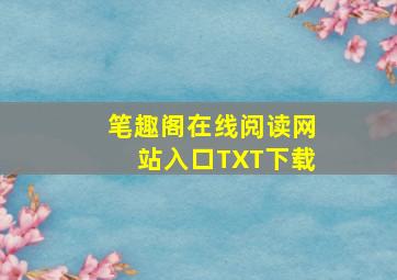 笔趣阁在线阅读网站入口TXT下载