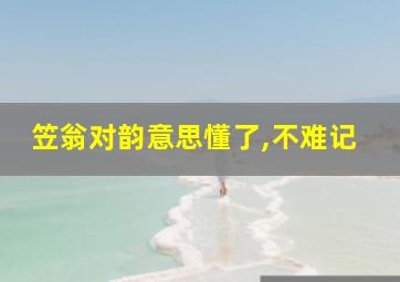 笠翁对韵意思懂了,不难记