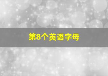 第8个英语字母