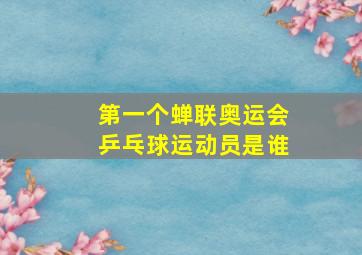 第一个蝉联奥运会乒乓球运动员是谁