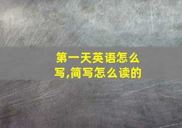 第一天英语怎么写,简写怎么读的