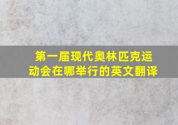 第一届现代奥林匹克运动会在哪举行的英文翻译