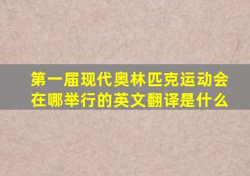 第一届现代奥林匹克运动会在哪举行的英文翻译是什么