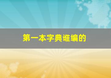 第一本字典谁编的