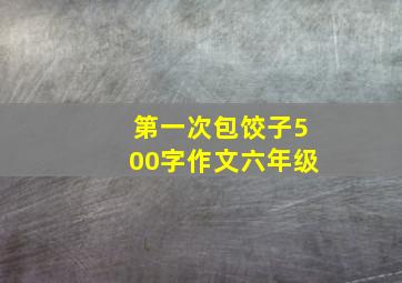 第一次包饺子500字作文六年级