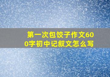 第一次包饺子作文600字初中记叙文怎么写