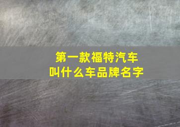 第一款福特汽车叫什么车品牌名字