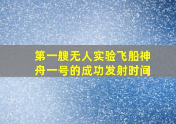 第一艘无人实验飞船神舟一号的成功发射时间