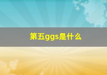 第五ggs是什么