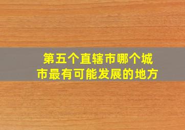 第五个直辖市哪个城市最有可能发展的地方