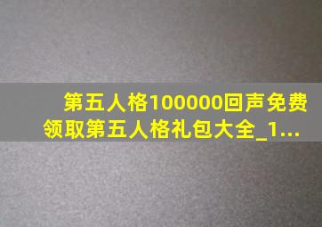 第五人格100000回声免费领取第五人格礼包大全_1...