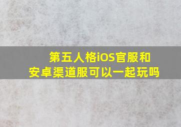 第五人格iOS官服和安卓渠道服可以一起玩吗