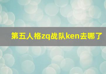 第五人格zq战队ken去哪了