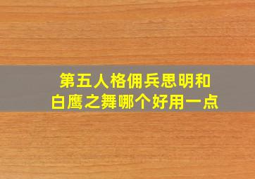 第五人格佣兵思明和白鹰之舞哪个好用一点