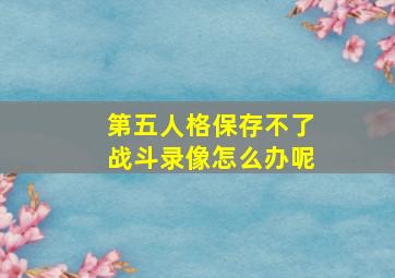 第五人格保存不了战斗录像怎么办呢