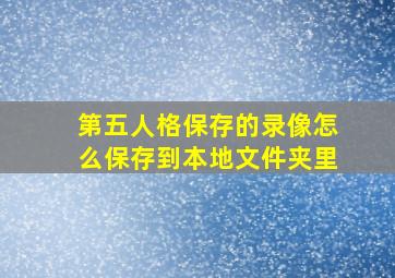 第五人格保存的录像怎么保存到本地文件夹里