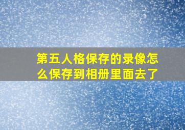 第五人格保存的录像怎么保存到相册里面去了