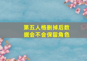 第五人格删掉后数据会不会保留角色