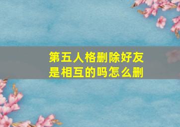 第五人格删除好友是相互的吗怎么删