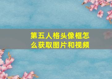 第五人格头像框怎么获取图片和视频