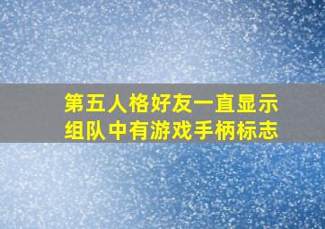 第五人格好友一直显示组队中有游戏手柄标志