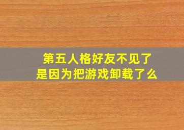 第五人格好友不见了是因为把游戏卸载了么