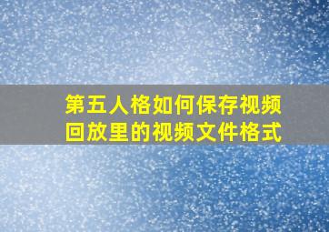 第五人格如何保存视频回放里的视频文件格式